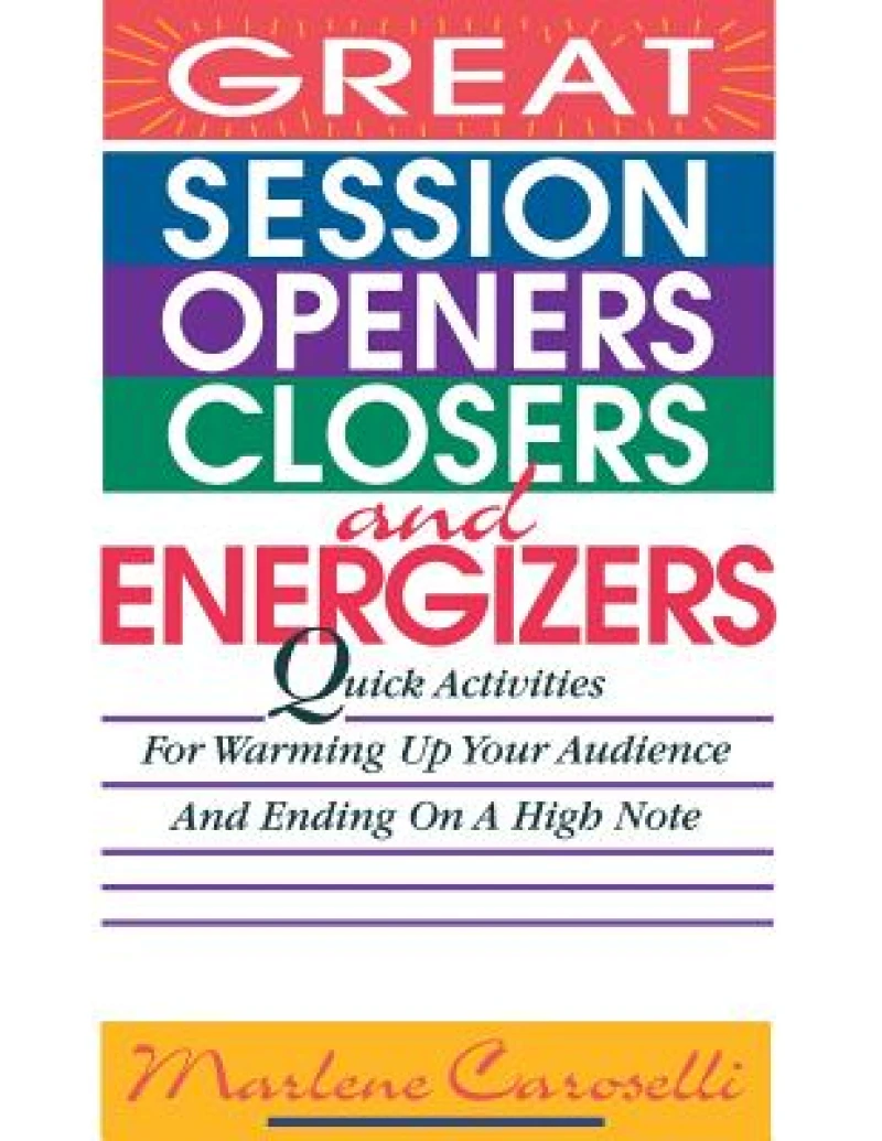 Great Session Openers, Closers, and Energizers: Quick Activities for Warming Up Your Audience and Ending on a High Note