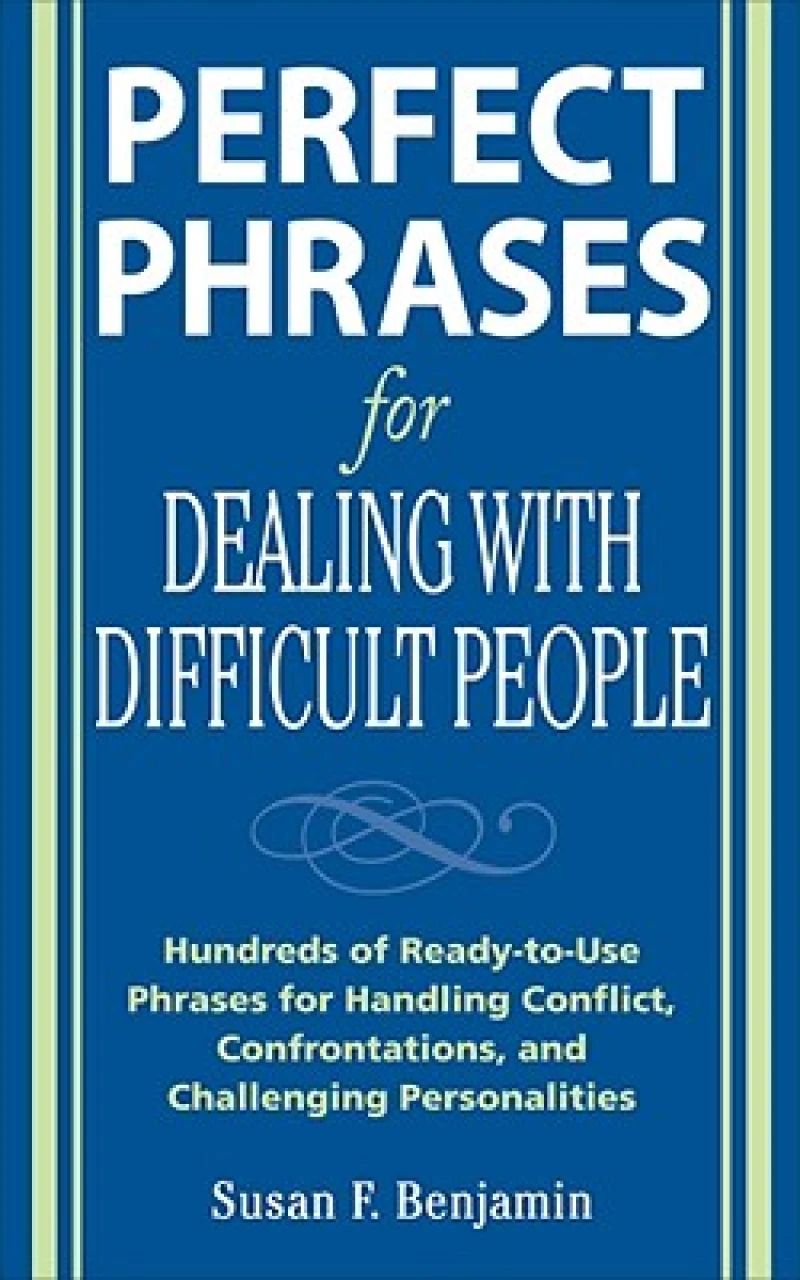 Perfect Phrases for Dealing with Difficult People: Hundreds of Ready-to-Use Phrases for Handling Conflict, Confrontations and Challenging Personalities