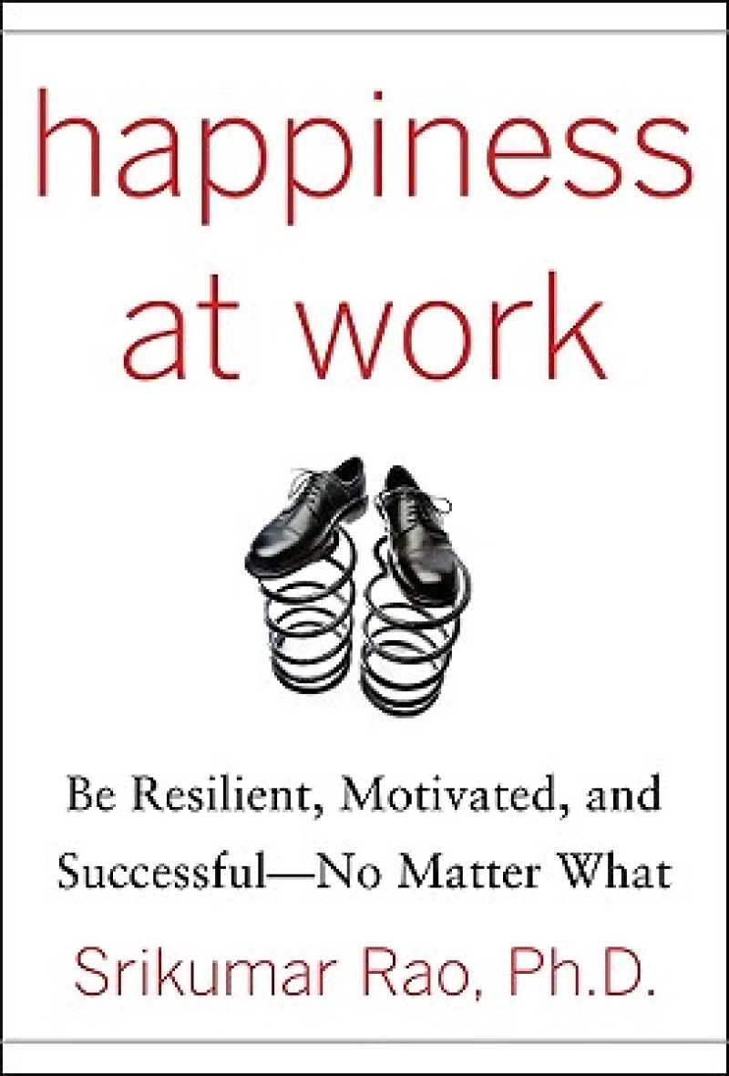 Happiness at Work: Be Resilient, Motivated, and Successful - No Matter What