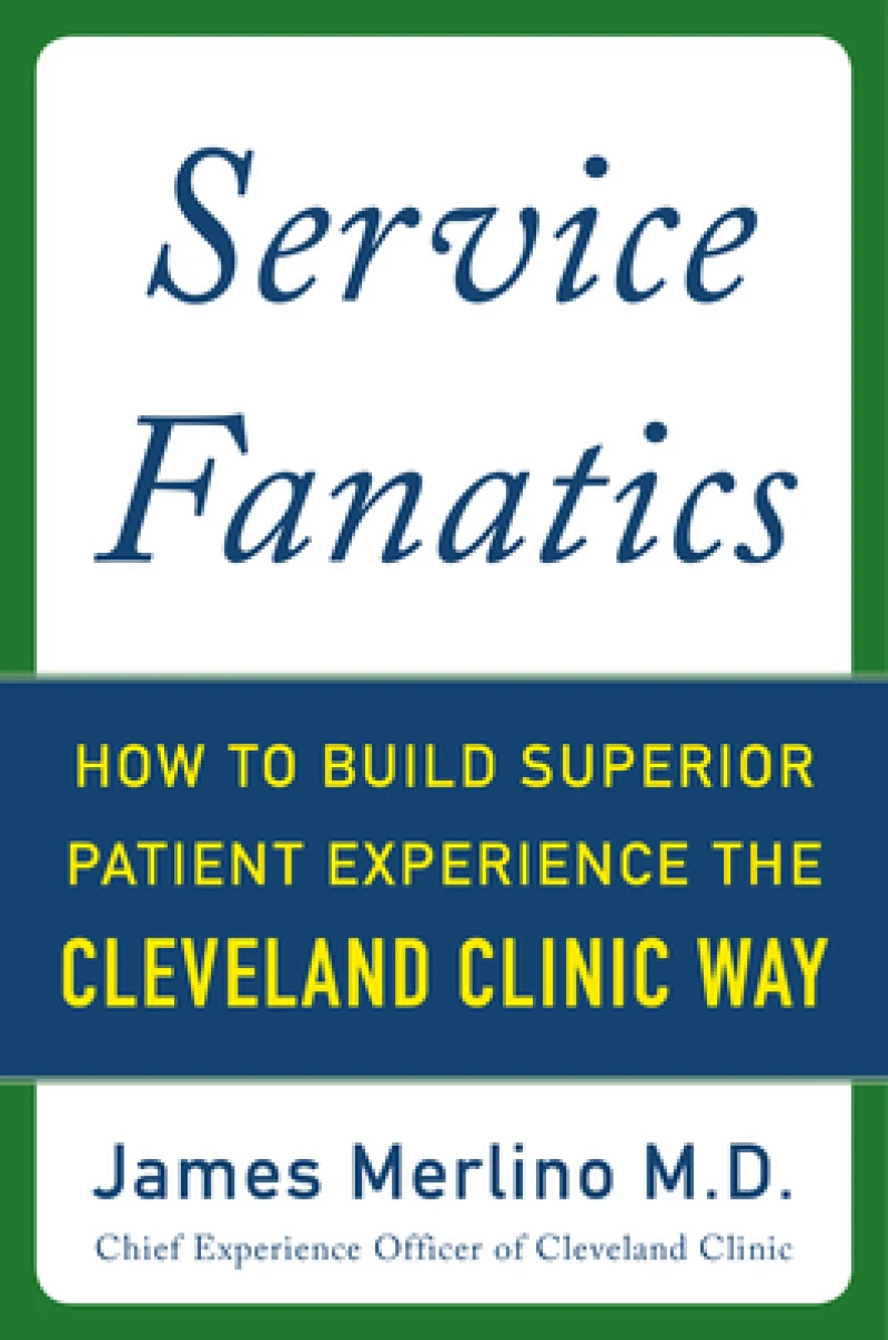Service Fanatics: How to Build Superior Patient Experience the Cleveland Clinic Way