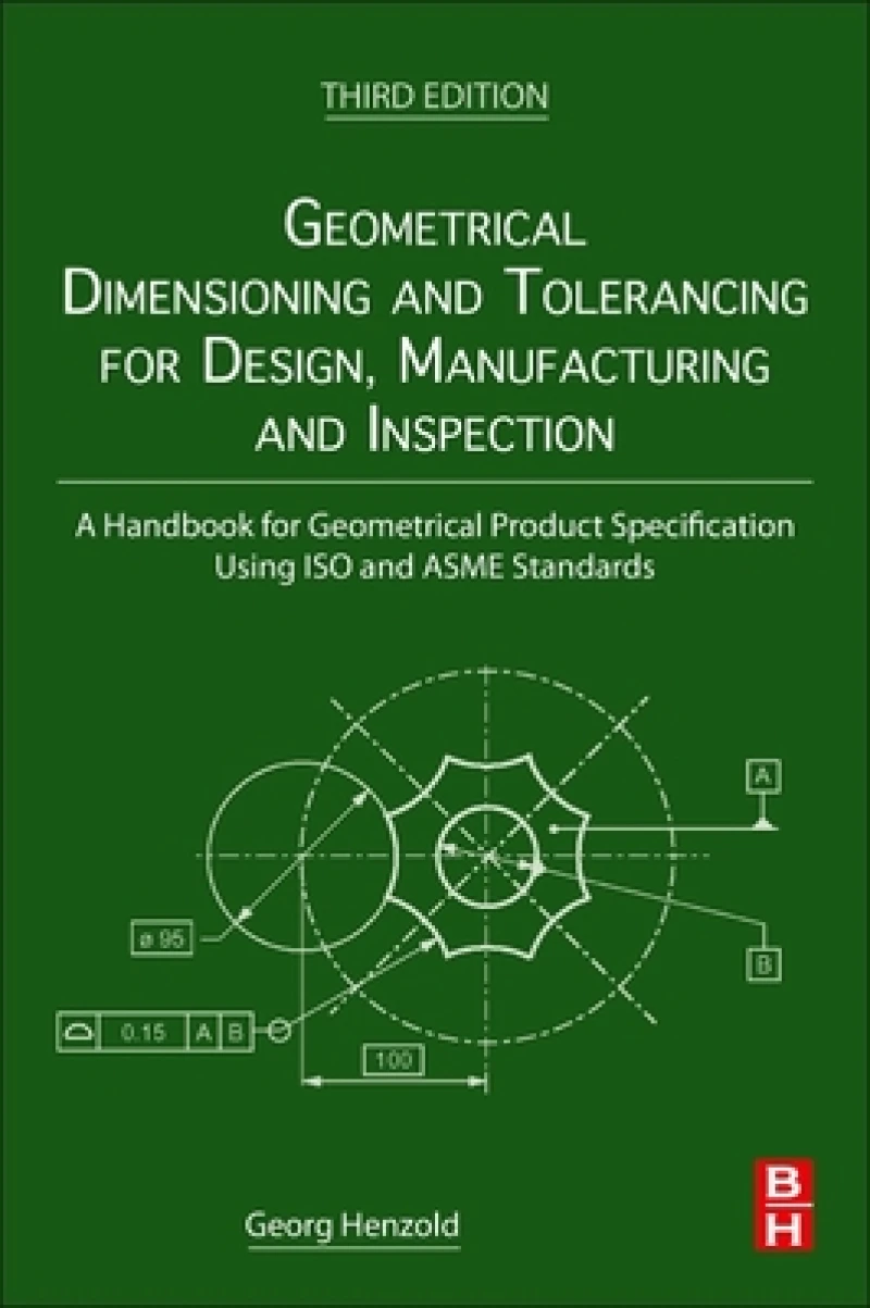 Geometrical Dimensioning and Tolerancing for Design, Manufacturing and Inspection
