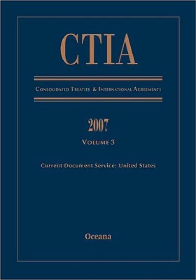 CTIA Consolidated Treaties and International Agreements 2007 Volume 3 Issued December 2008