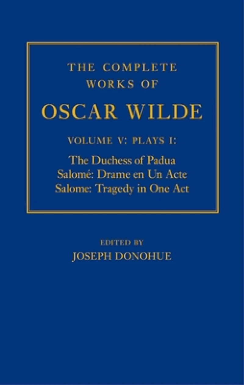 The Complete Works of Oscar Wilde: Volume V: Plays I: The Duchess of Padua, Salome: Drame en un Acte, Salome: Tragedy in One Act
