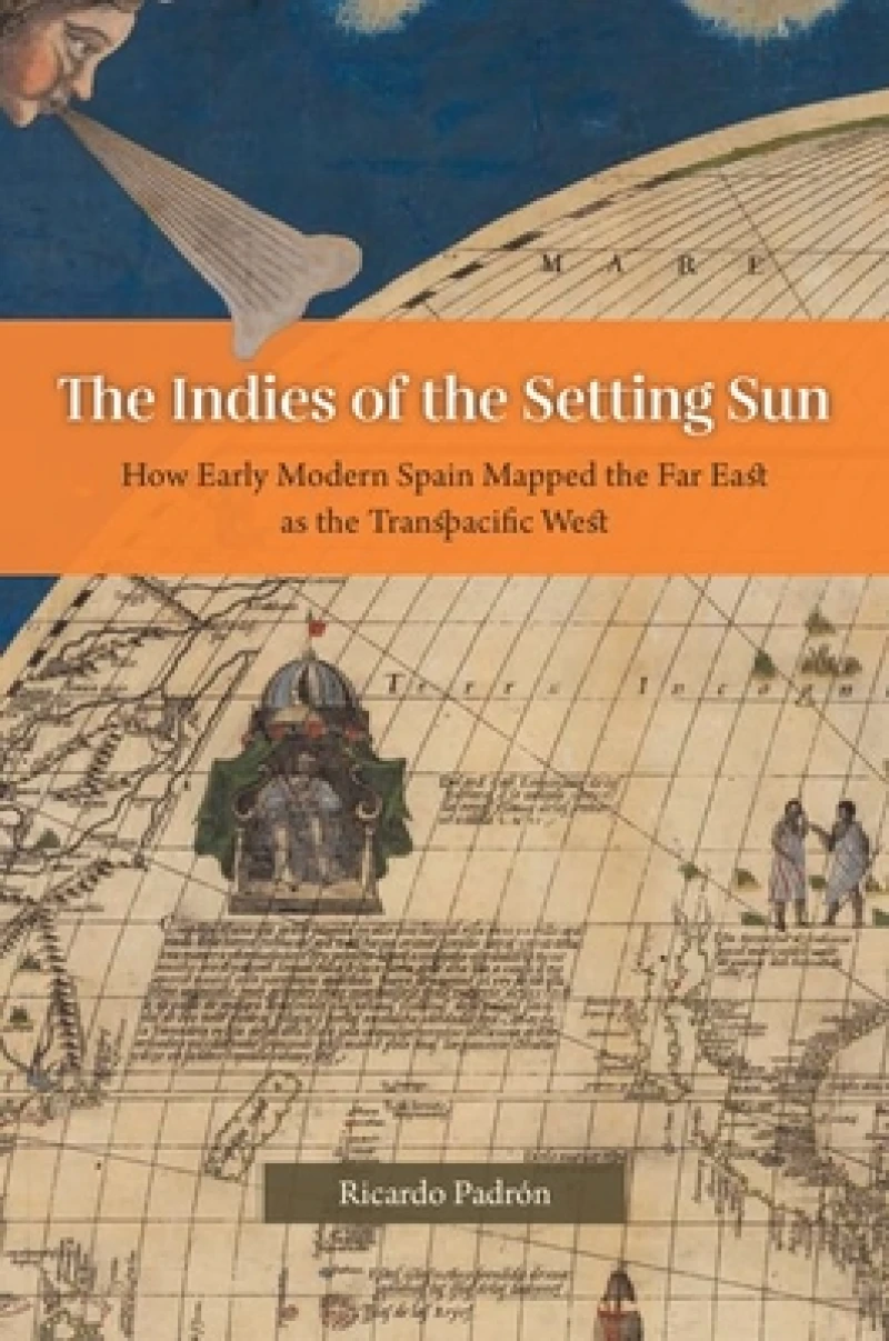 The Indies of the Setting Sun – How Early Modern Spain Mapped the Far East as the Transpacific West