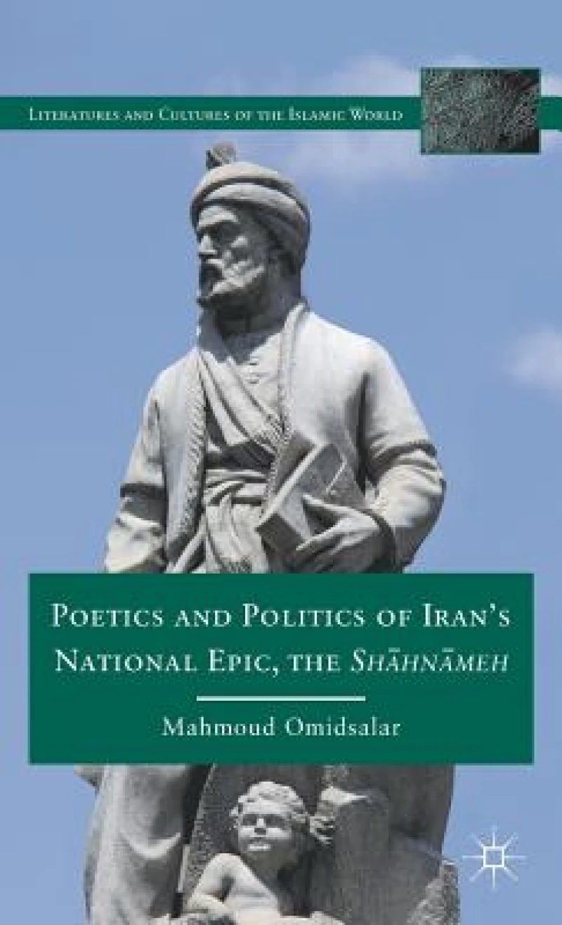 Poetics and Politics of Iran''s National Epic, the Shahnameh