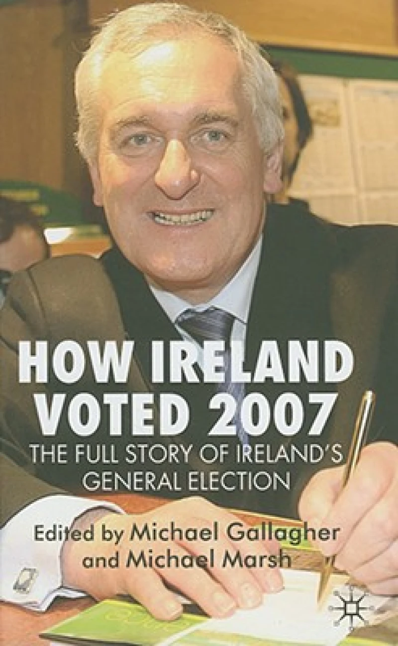How Ireland Voted 2007: The Full Story of Ireland’s General Election