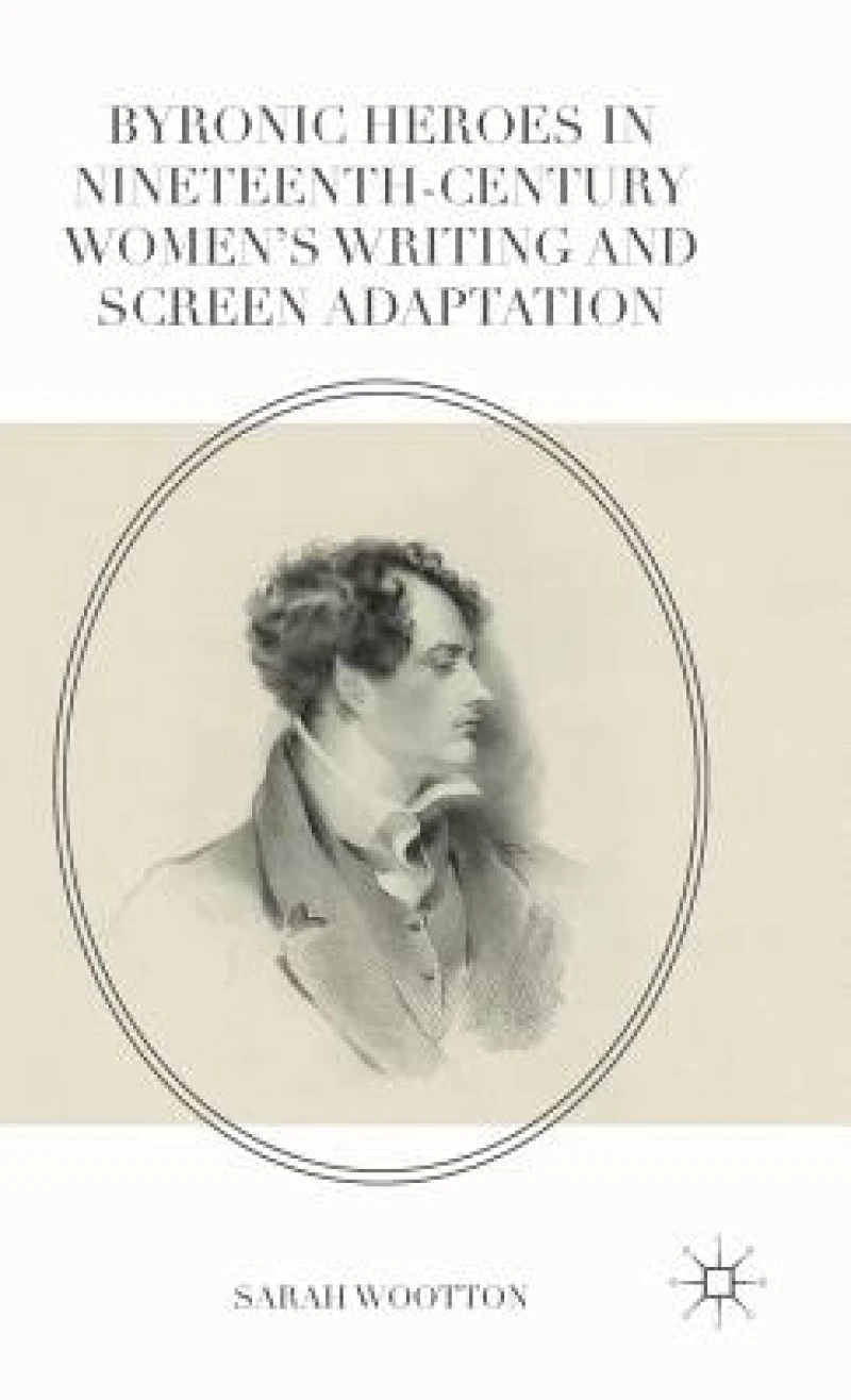 Byronic Heroes in Nineteenth-Century Women’s Writing and Screen Adaptation