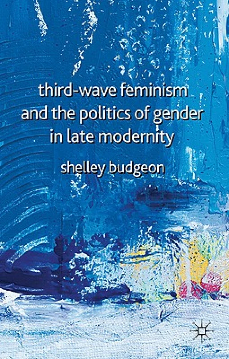 Third Wave Feminism and the Politics of Gender in Late Modernity