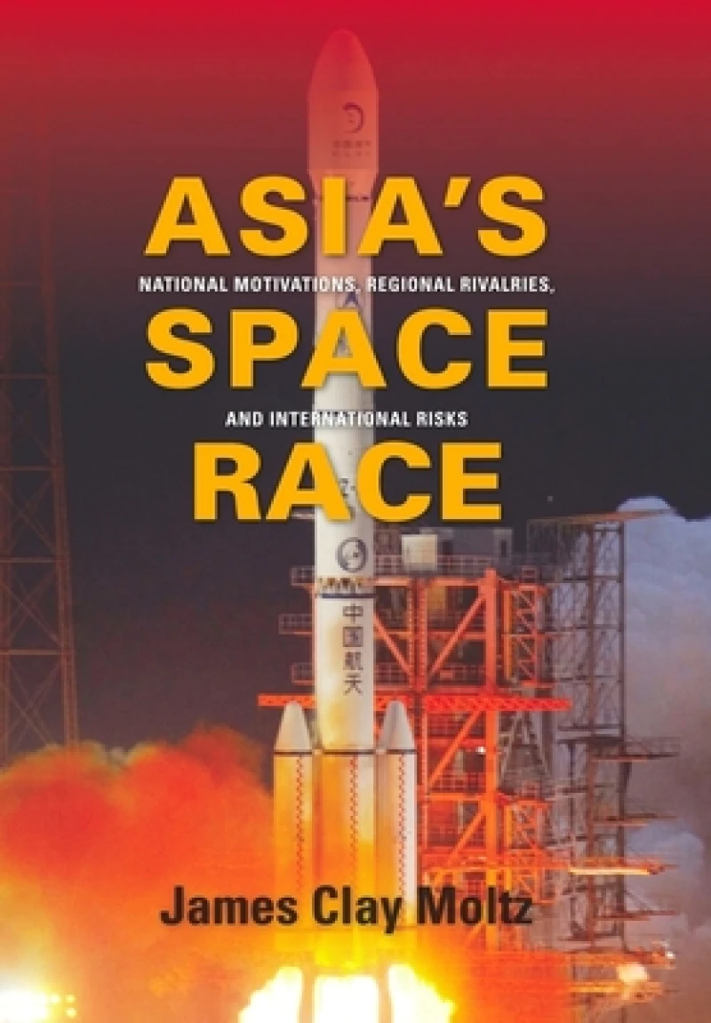 Asia's Space Race – National Motivations, Regional Rivalries, and International Risks