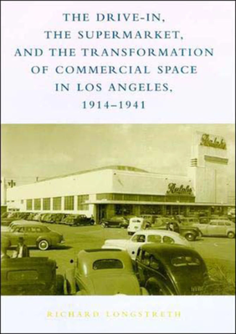 The Drive-In, the Supermarket, and the Transformation of Commercial Space in Los Angeles, 1914–1941
