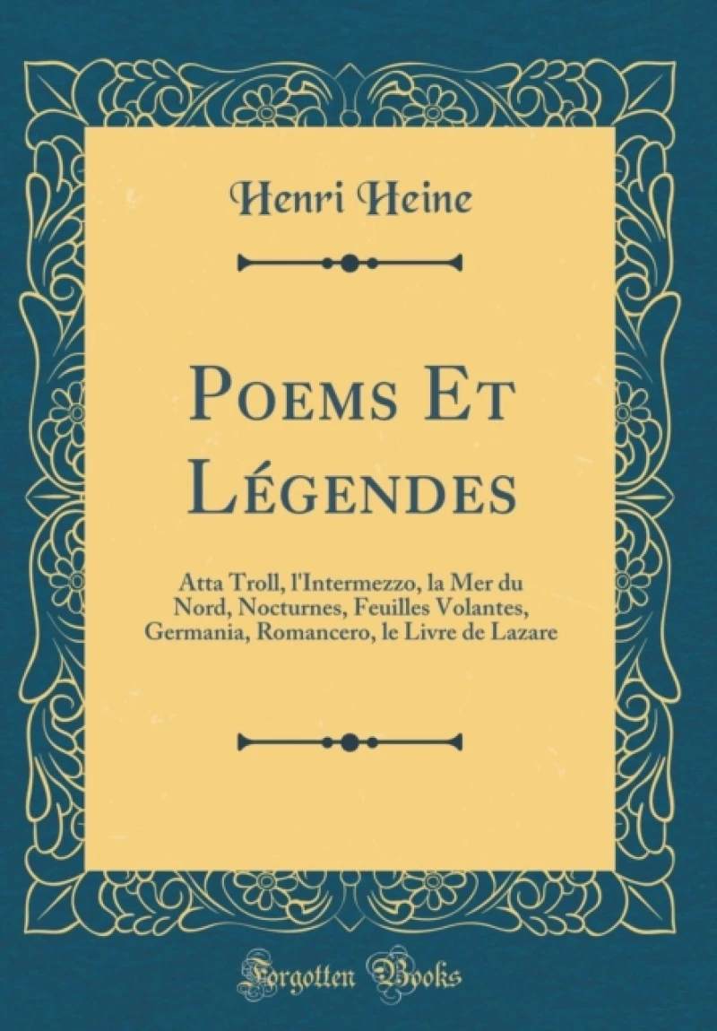 Poems Et Legendes: Atta Troll, l'Intermezzo, la Mer du Nord, Nocturnes, Feuilles Volantes, Germania, Romancero, le Livre de Lazare (Classic Reprint)