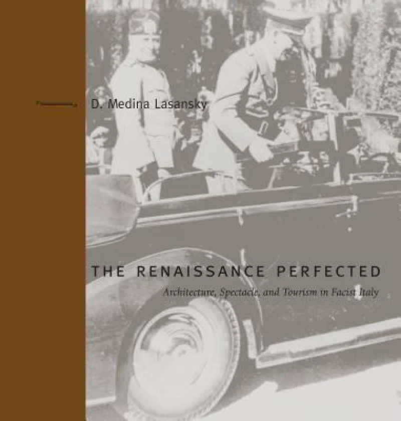 The Renaissance Perfected – Architecture, Spectacle, and Tourism in Fascist Italy