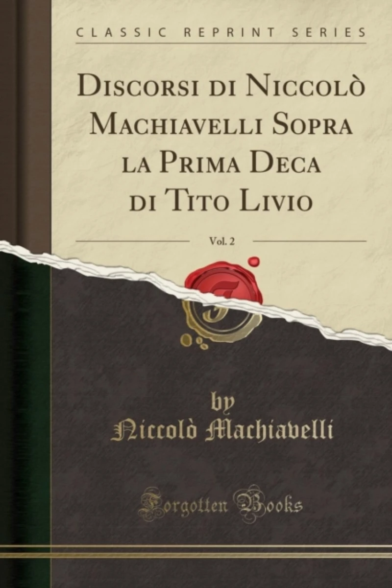 Discorsi di Niccolo Machiavelli Sopra la Prima Deca di Tito Livio, Vol. 2 (Classic Reprint)