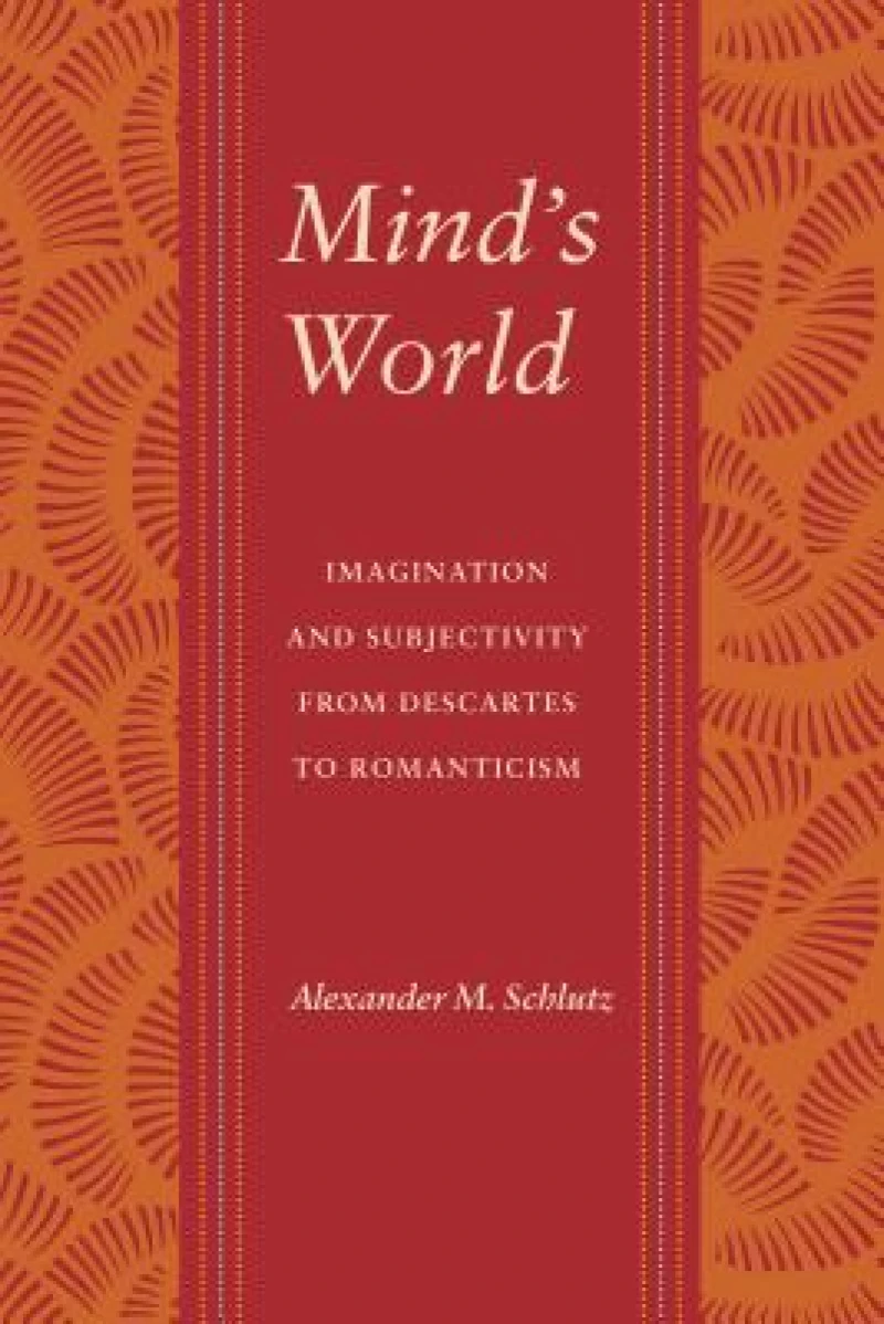 Mind`s World – Imagination and Subjectivity from Descartes to Romanticism