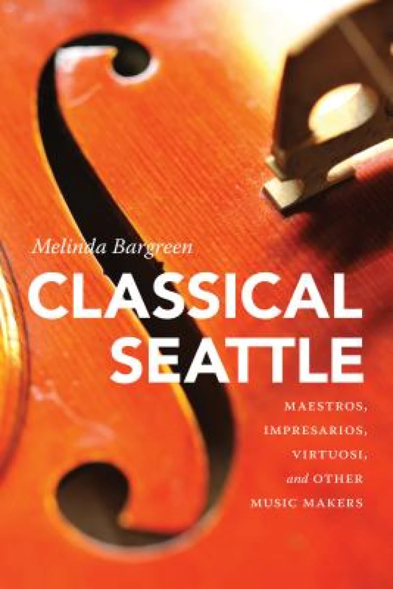 Classical Seattle – Maestros, Impresarios, Virtuosi, and Other Music Makers