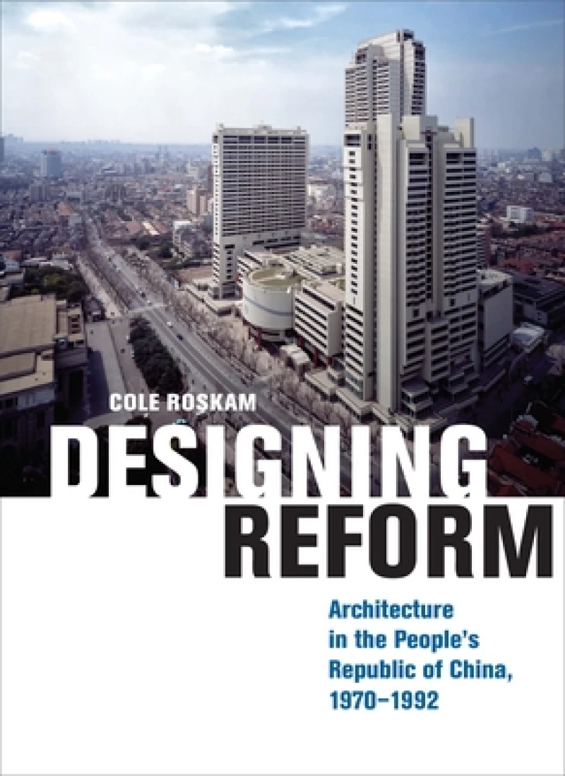 Designing Reform – Architecture in the People's Republic of China, 1970–1992