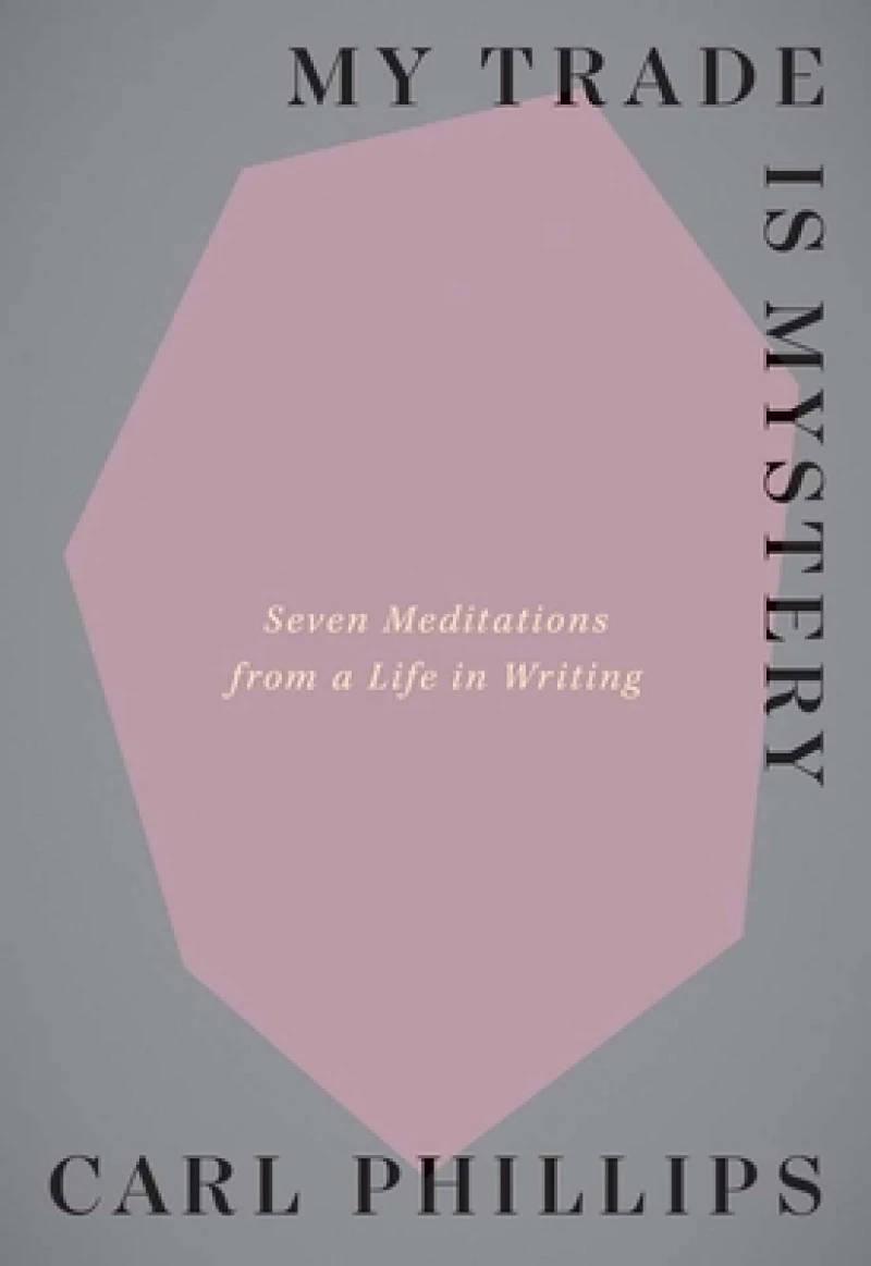 My Trade Is Mystery – Seven Meditations from a Life in Writing