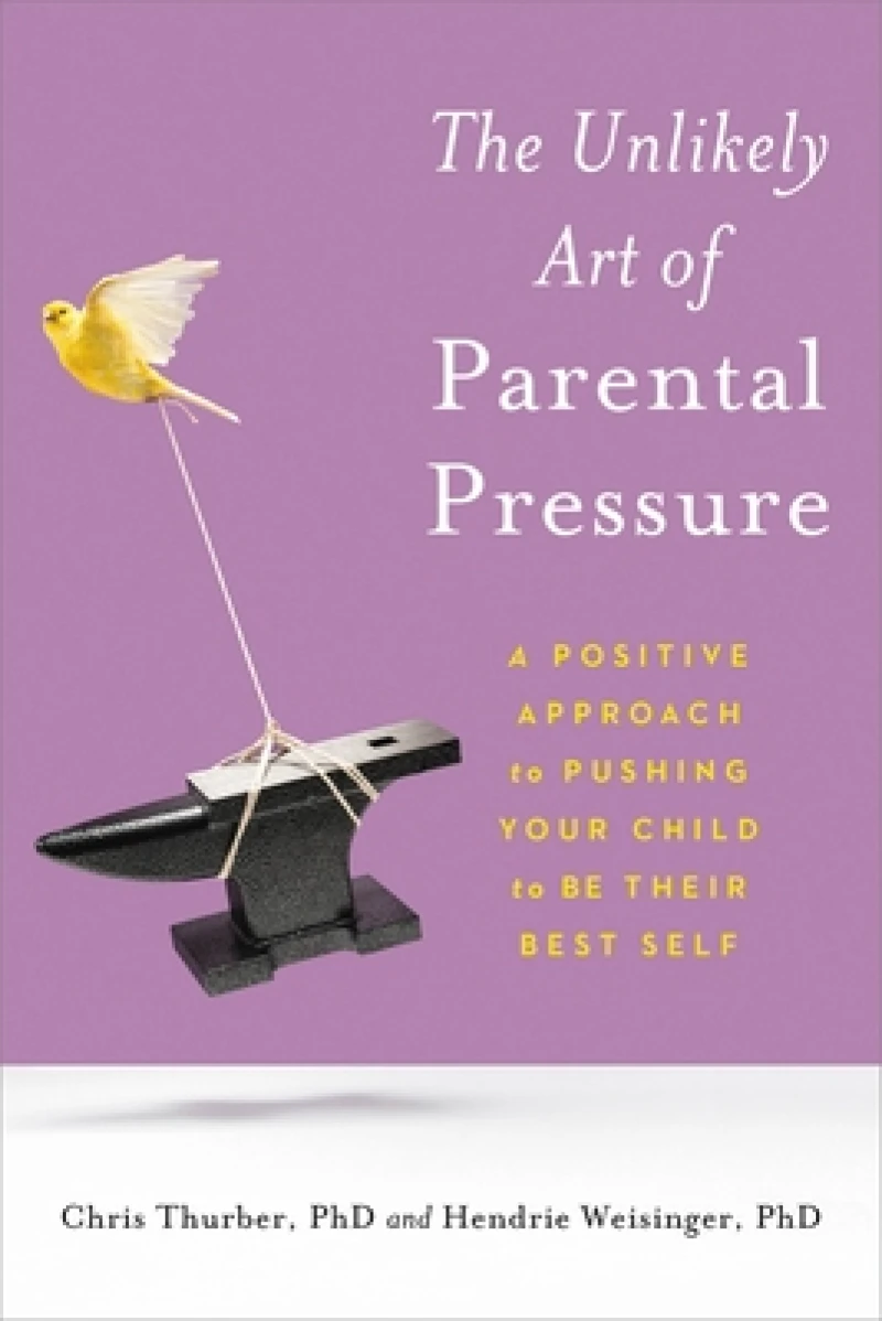 The Unlikely Art of Parental Pressure : A Positive Approach to Pushing Your Child to Be Their Best Self