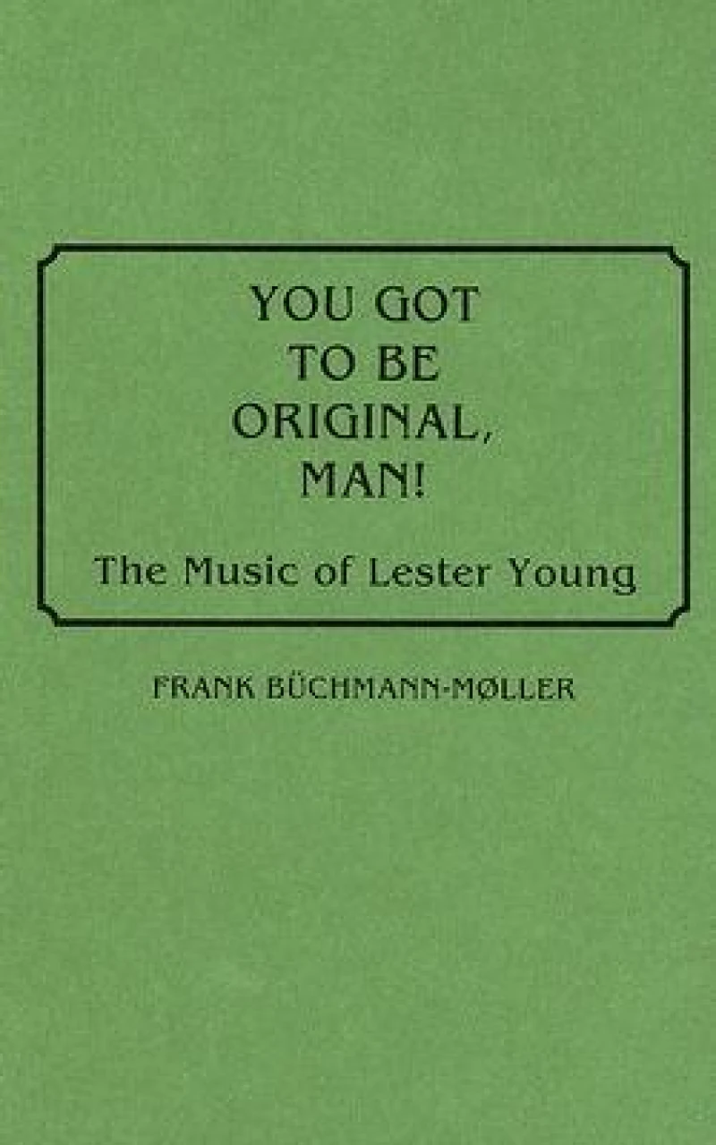 You Got to Be Original, Man! The Music of Lester Young