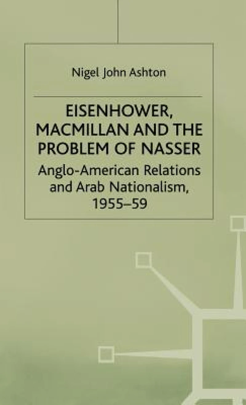 Eisenhower Macmillan And The Problem Of Nasser