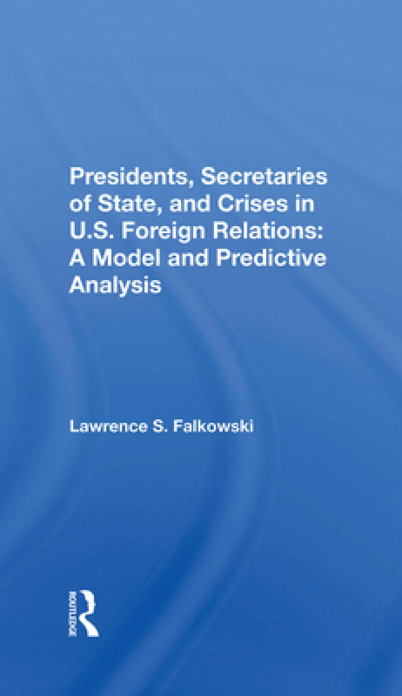 Presidents, Secretaries Of State, And Crises In U.s. Foreign Relations