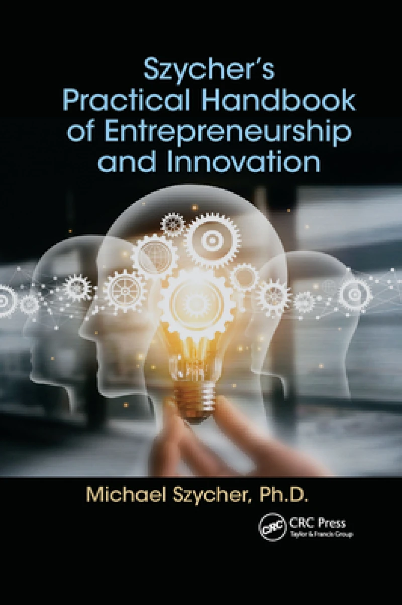 Szycher’s Practical Handbook of Entrepreneurship and Innovation
