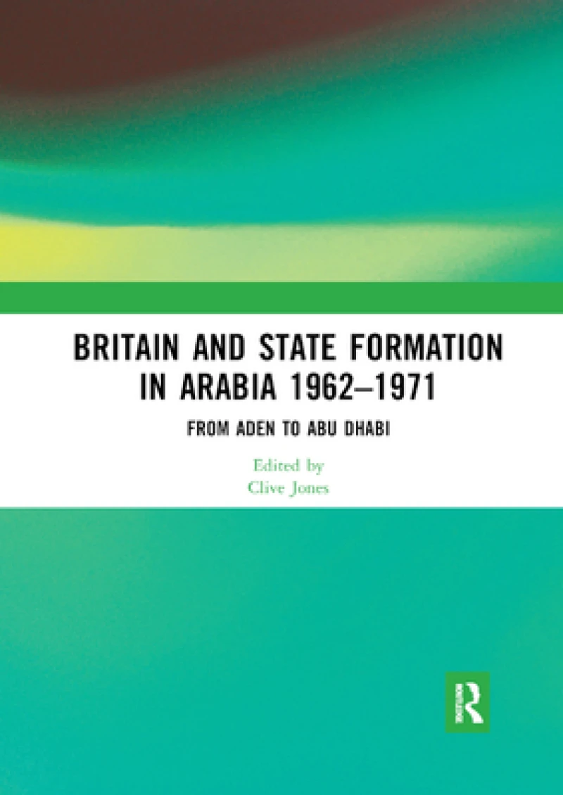 Britain and State Formation in Arabia 1962?1971
