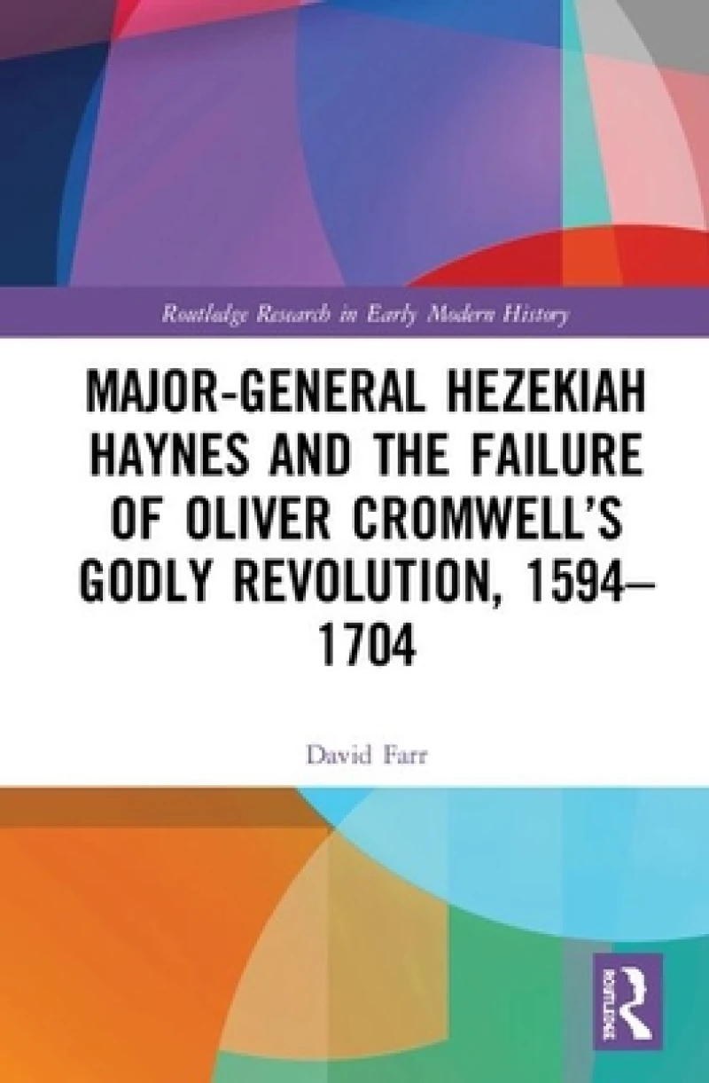 Major-General Hezekiah Haynes and the Failure of Oliver Cromwell’s Godly Revolution, 1594–1704