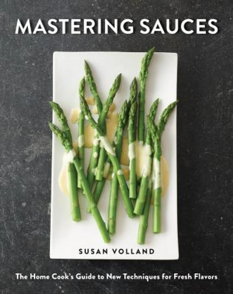 Mastering Sauces – The Home Cook`s Guide to New Techniques for Fresh Flavors