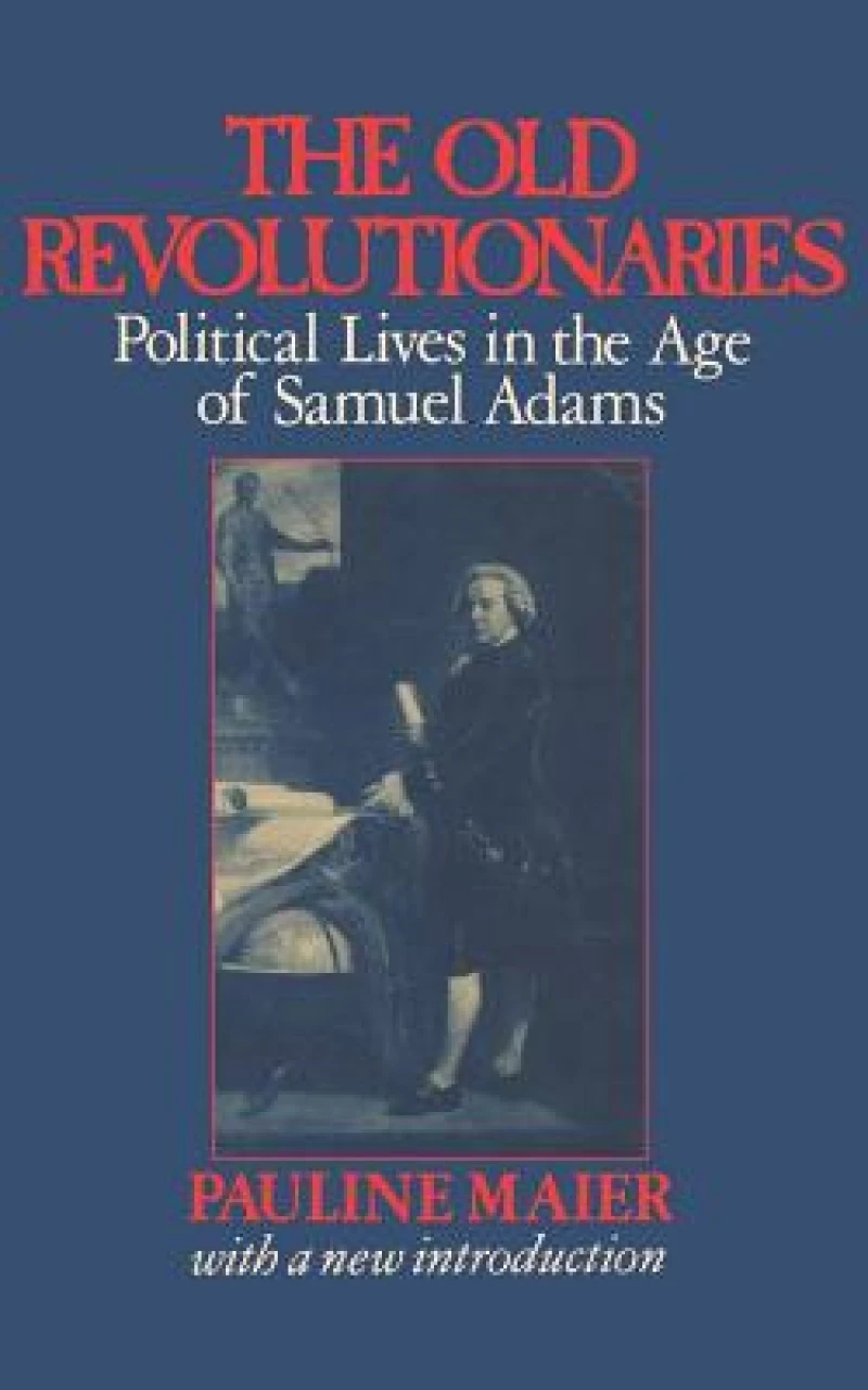 The Old Revolutionaries - Political Lives in the Age of Samuel Adams