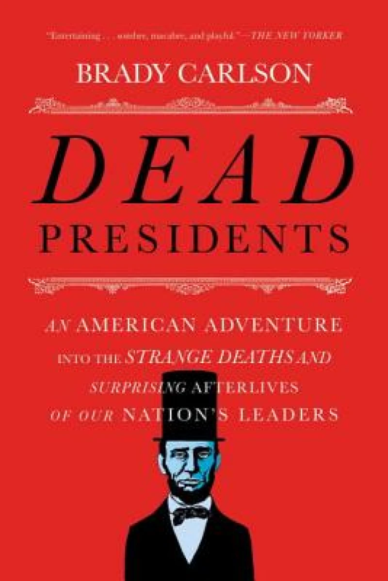 Dead Presidents - An American Adventure into the Strange Deaths and Surprising Afterlives of Our Nation`s Leaders