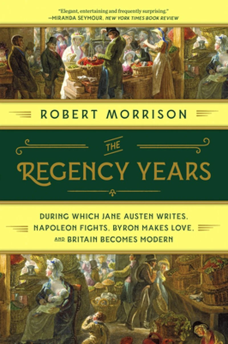 The Regency Years - During Which Jane Austen Writes, Napoleon Fights, Byron Makes Love, and Britain Becomes Modern
