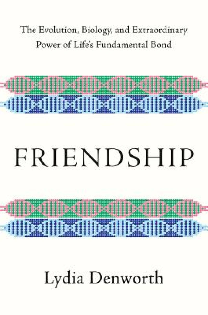 Friendship - The Evolution, Biology, and Extraordinary Power of Life`s Fundamental Bond