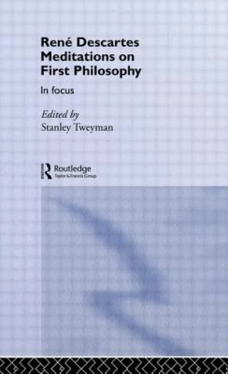 Rene Descartes'' Meditations on First Philosophy in Focus