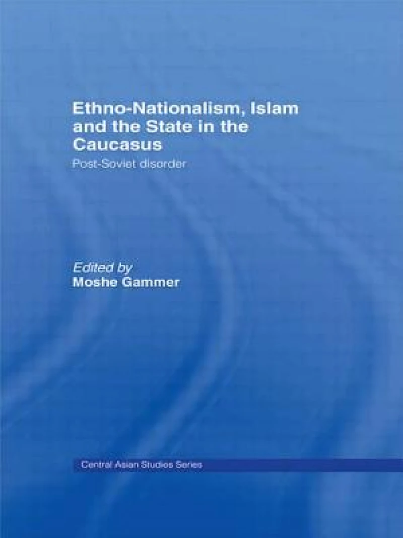 Ethno-Nationalism, Islam and the State in the Caucasus
