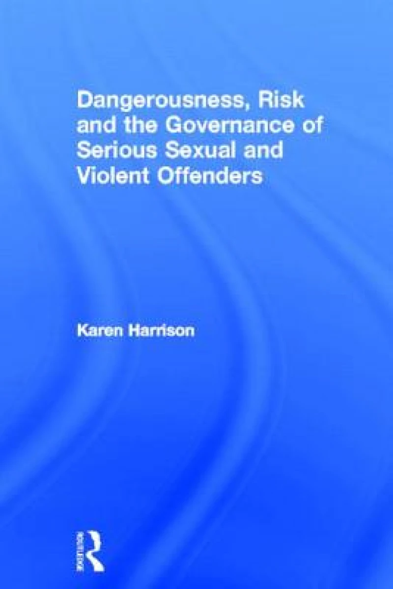 Dangerousness, Risk and the Governance of Serious Sexual and Violent Offenders