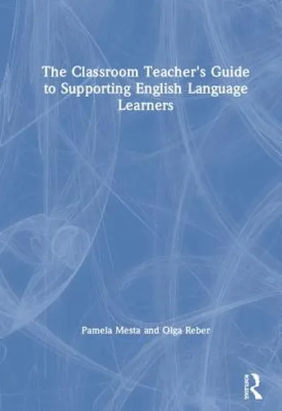 The Classroom Teacher's Guide to Supporting English Language Learners