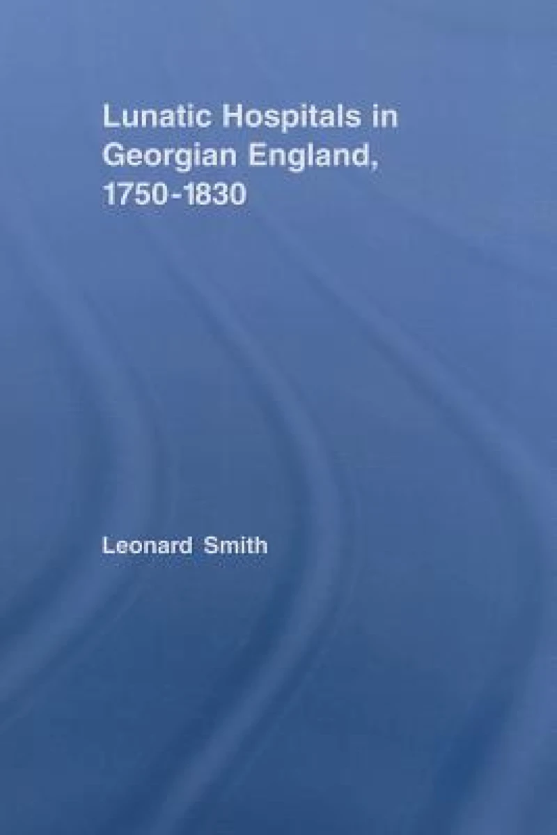 Lunatic Hospitals in Georgian England, 1750–1830