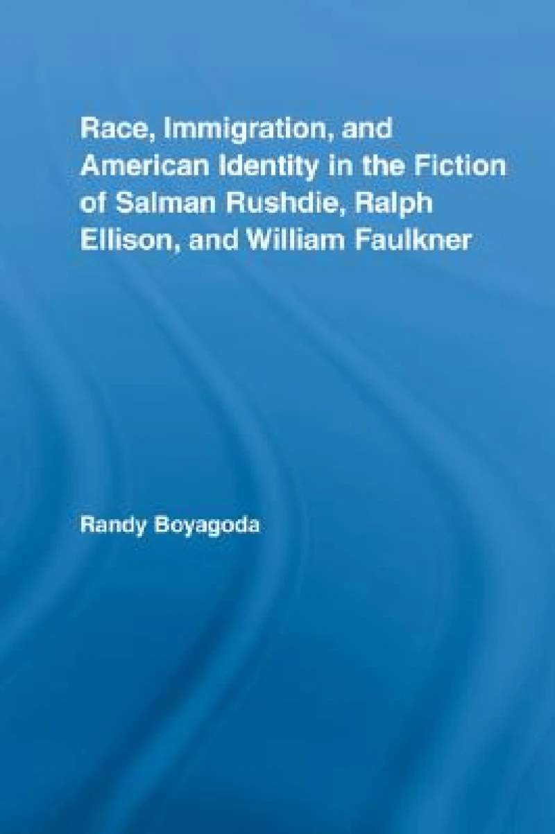Race, Immigration, and American Identity in the Fiction of Salman Rushdie, Ralph Ellison, and William Faulkner