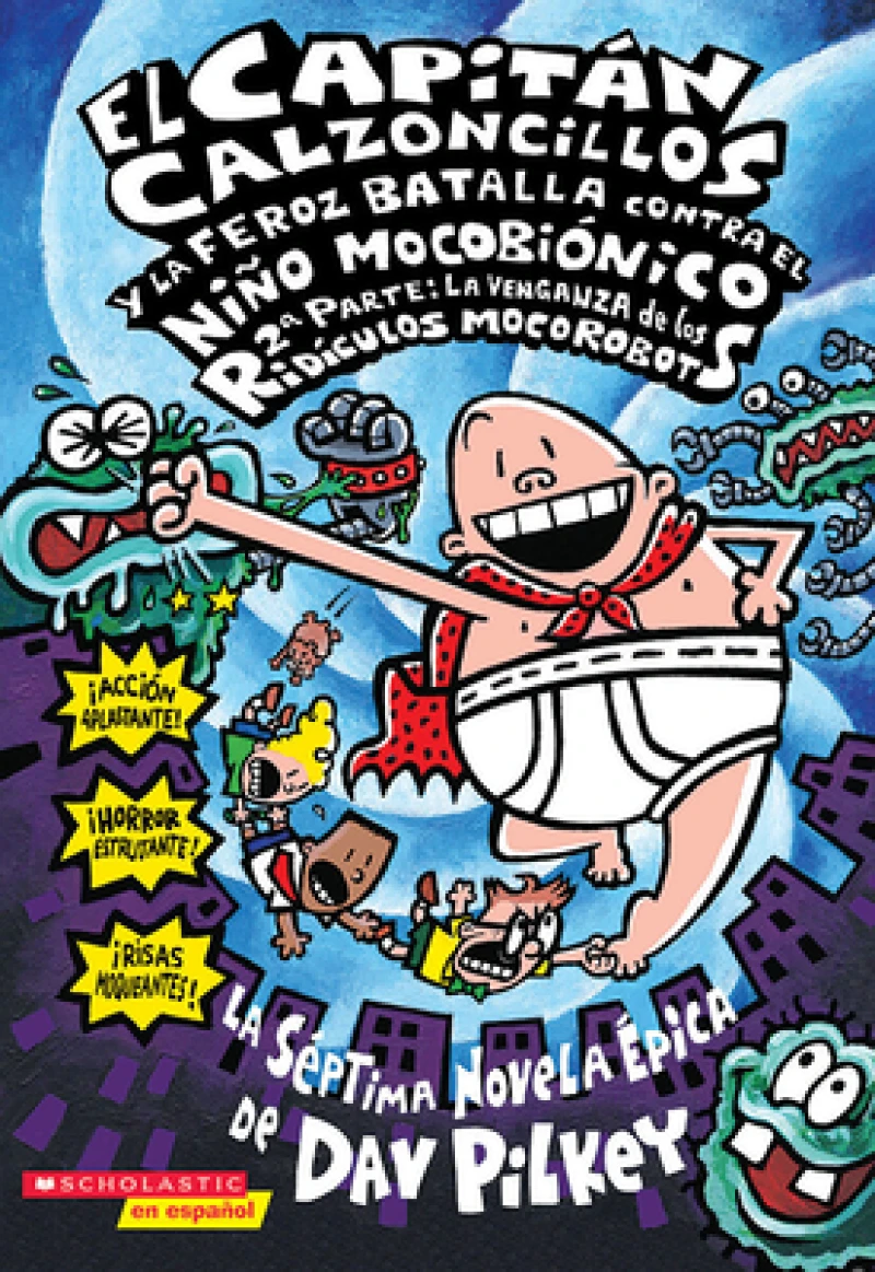 El Capitán Calzoncillos y la feroz batalla contra el Niño Mocobionico 2ª parte: la venganza de los ridículos mocorobots (Captain Underpants #7)