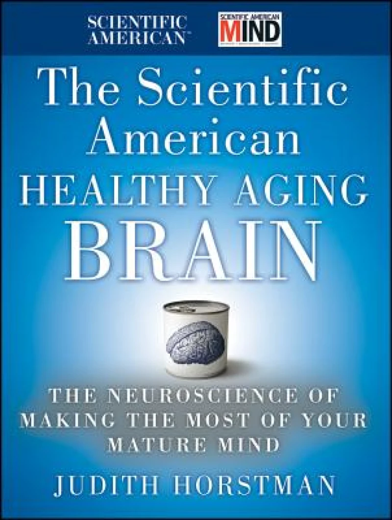 The Scientific American Healthy Aging Brain – The Neuroscience of Making the Most of Your Mature Mind