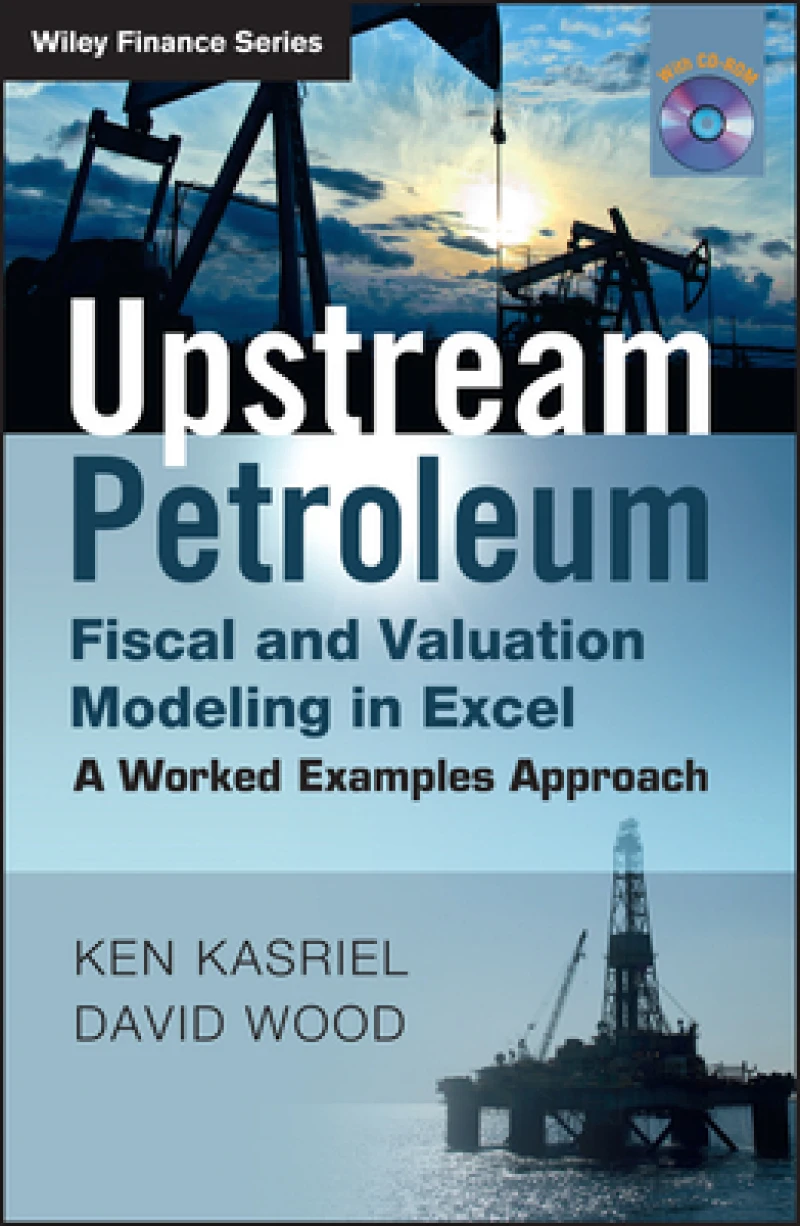 Upstream Petroleum Fiscal and Valuation Modeling in Excel – A Worked Examples Approach
