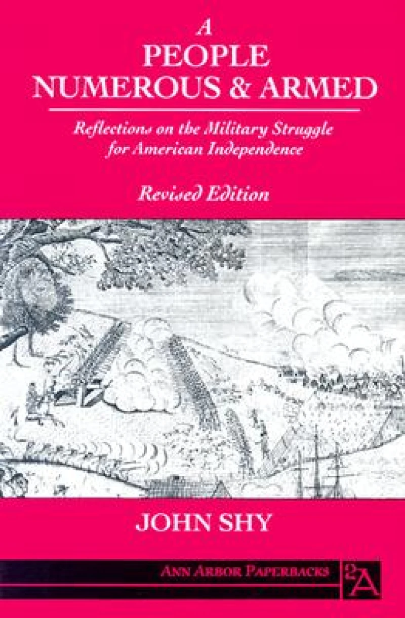 A People Numerous and Armed – Reflections on the Military Struggle for American Independence