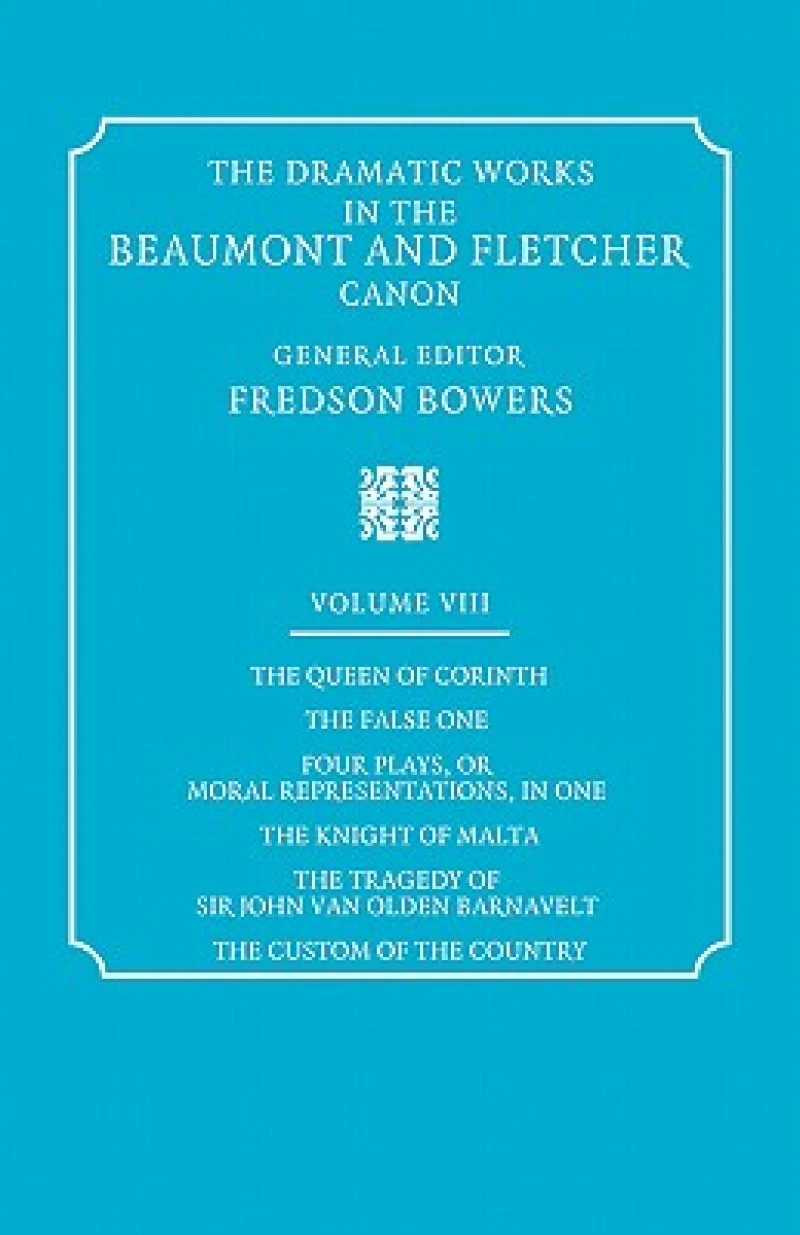 The Dramatic Works in the Beaumont and Fletcher Canon: Volume 8, The Queen of Corinth, The False One, Four Plays, or Moral Representations, in One, The Knight of Malta, The Tragedy of Sir John Van Olden Barnavelt, The Custom of the Country