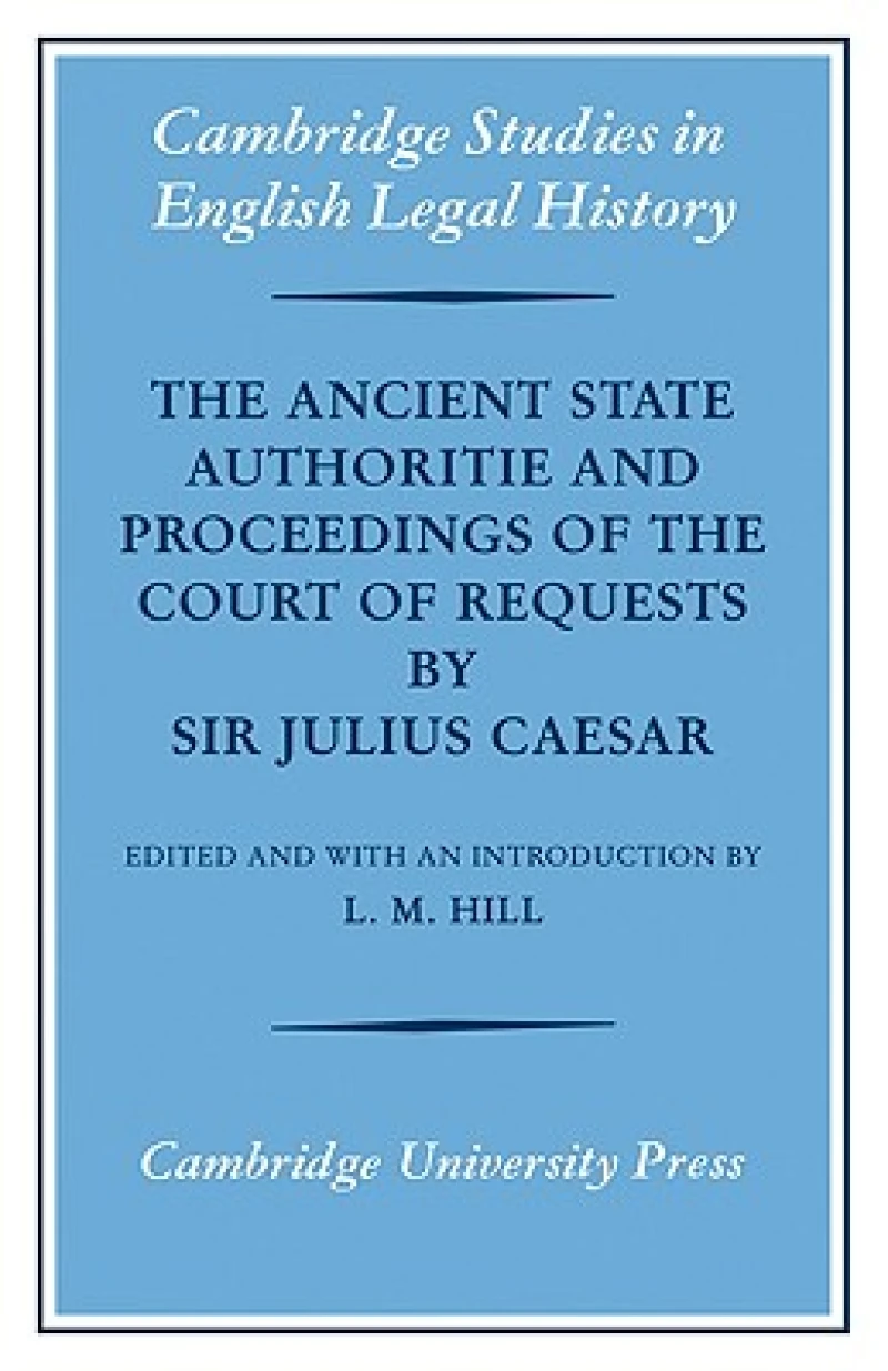 The Ancient State Authoritie and Proceedings of the Court of Requests by Sir Julius Caesar