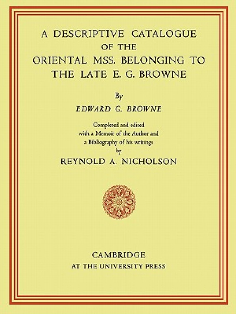 A Descriptive Catalogue of the Oriental MSS. Belonging to the Late E. G. Browne