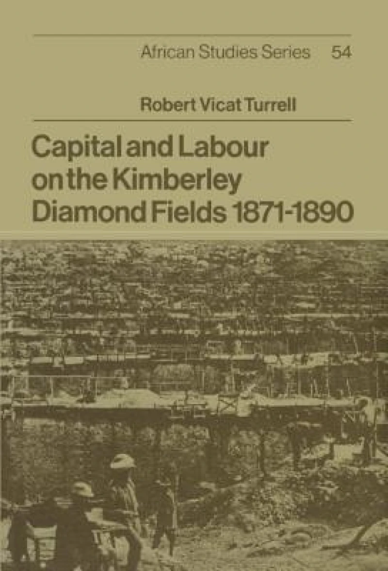 Capital and Labour on the Kimberley Diamond Fields, 1871 1890