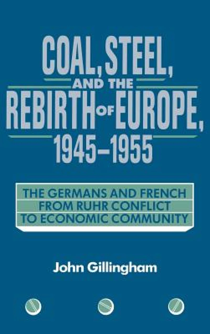 Coal, Steel, and the Rebirth of Europe, 1945–1955