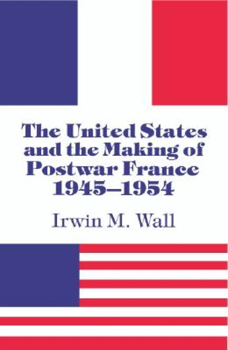 The United States and the Making of Postwar France, 1945-1954