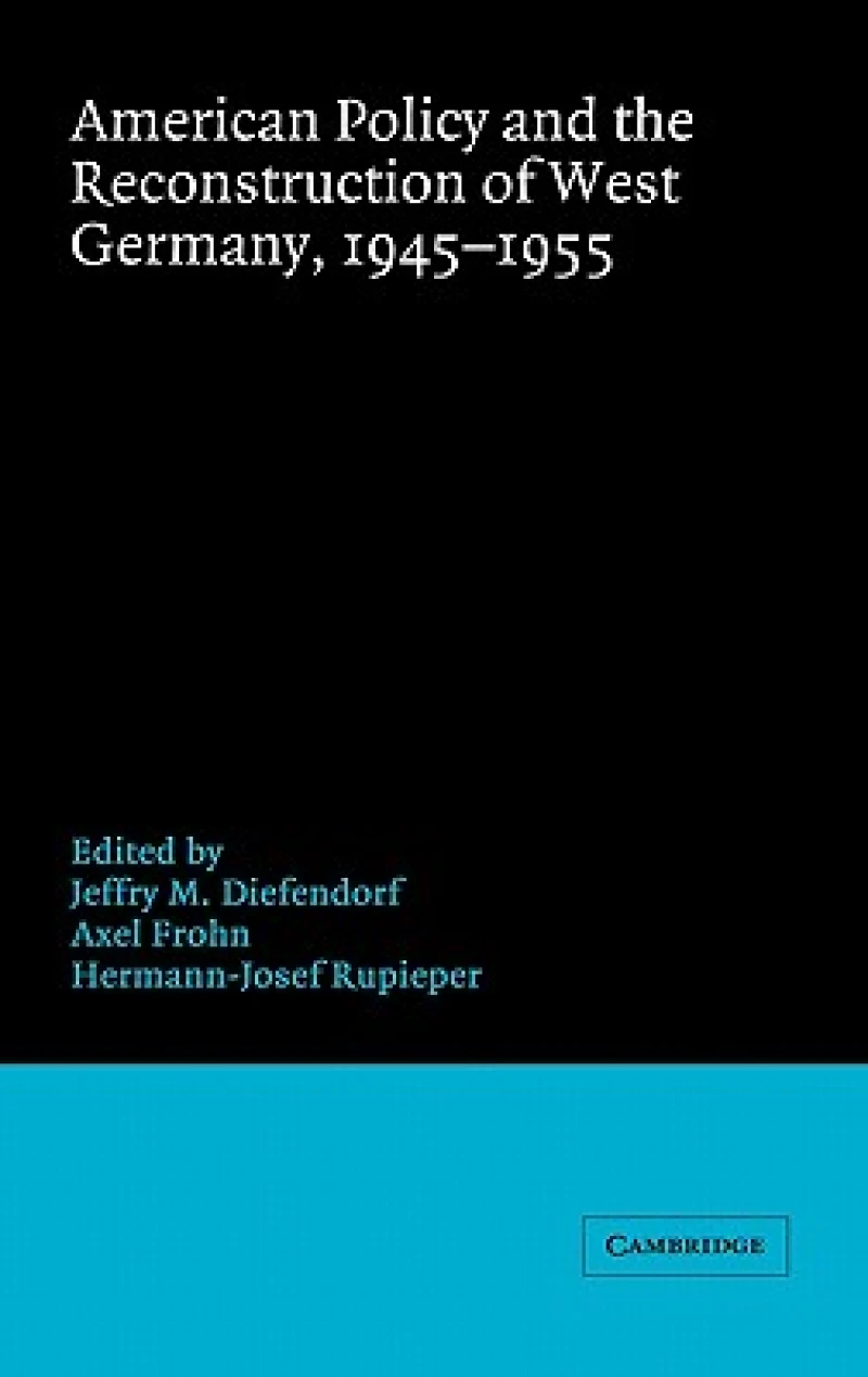 American Policy and the Reconstruction of West Germany, 1945–1955
